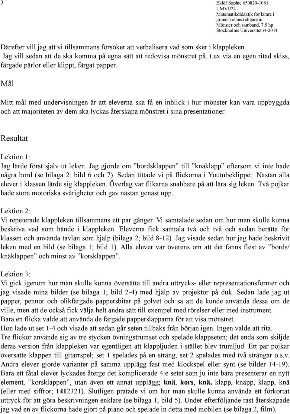 Resultat Lektion 1: Jag lärde först själv ut leken. Jag gjorde om bordsklappen till knäklapp eftersom vi inte hade några bord (se bilaga 2; bild 6 och 7).