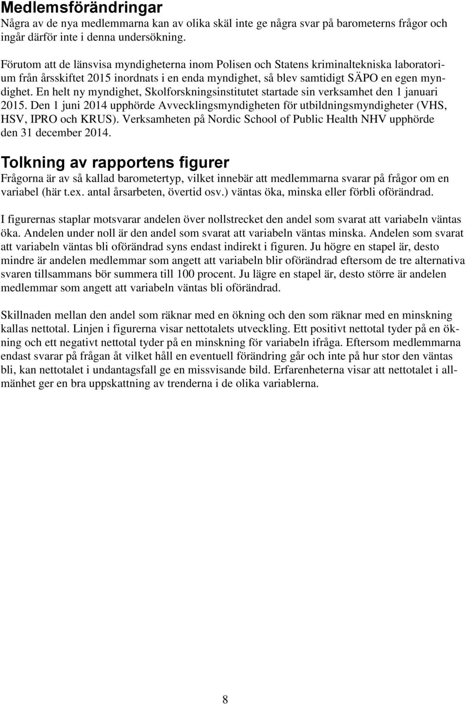 En helt ny myndighet, Skolforskningsinstitutet startade sin verksamhet den 1 januari 2015. Den 1 juni 2014 upphörde Avvecklingsmyndigheten för utbildningsmyndigheter (VHS, HSV, IPRO och KRUS).