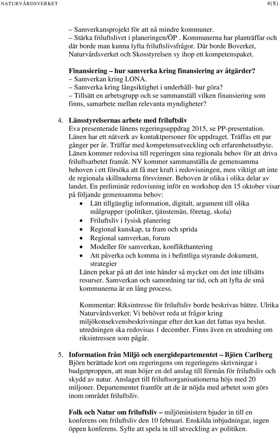 Samverka kring långsiktighet i underhåll- hur göra? Tillsätt en arbetsgrupp och se sammanställ vilken finansiering som finns, samarbete mellan relevanta myndigheter? 4.