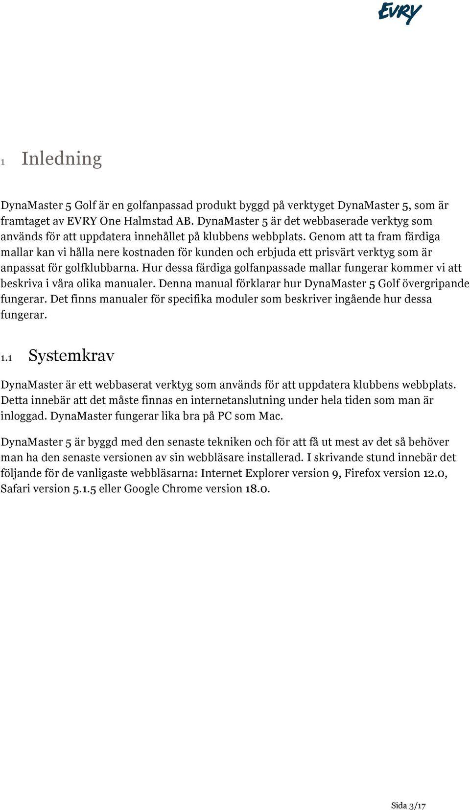 Genom att ta fram färdiga mallar kan vi hålla nere kostnaden för kunden och erbjuda ett prisvärt verktyg som är anpassat för golfklubbarna.