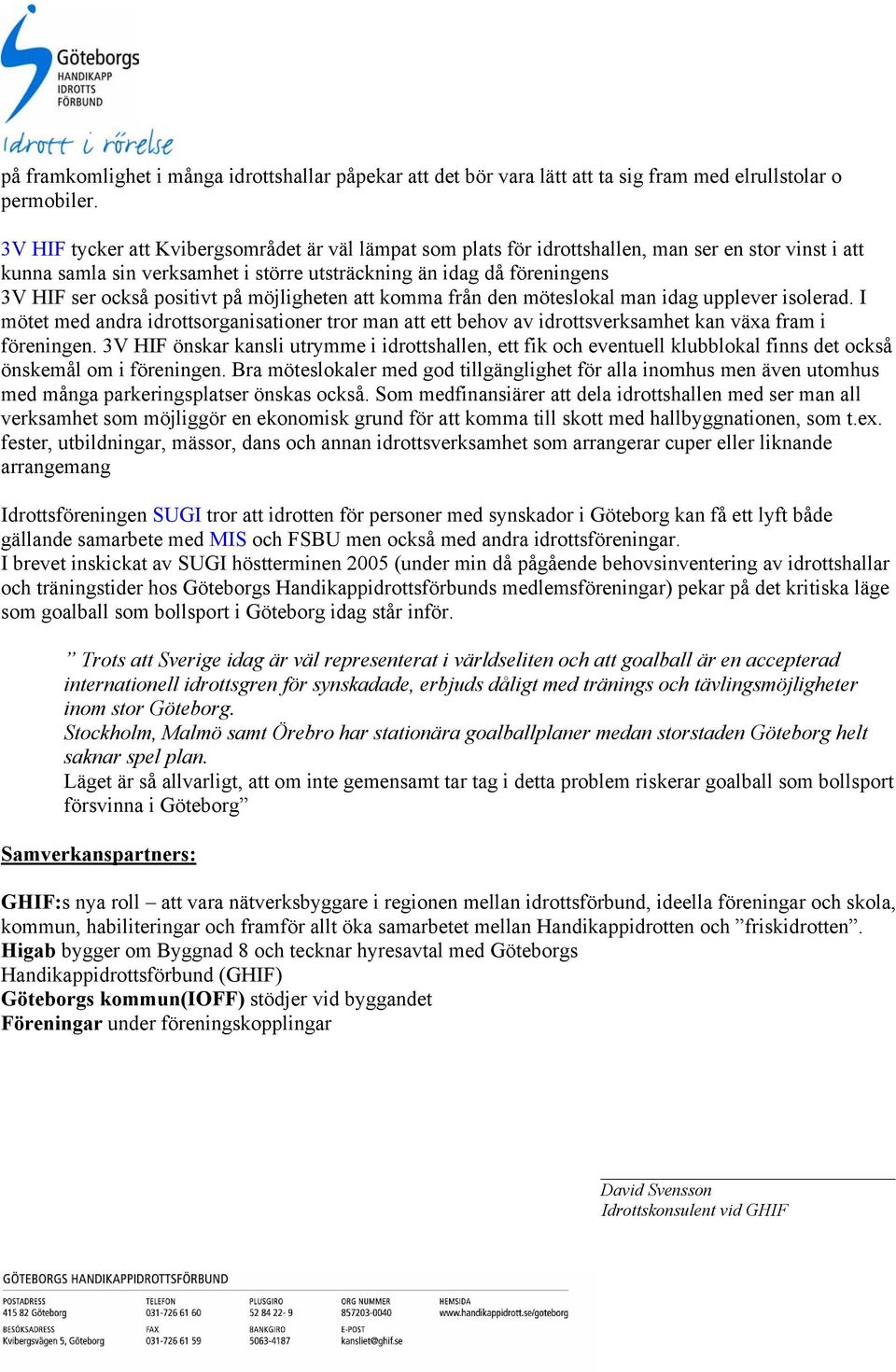 positivt på möjligheten att komma från den möteslokal man idag upplever isolerad. I mötet med andra idrottsorganisationer tror man att ett behov av idrottsverksamhet kan växa fram i föreningen.
