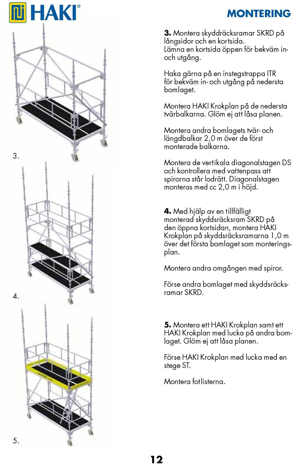 Montera andra bomlagets tvär- och längdbalkar 2,0 m över de först monterade balkarna. Montera de vertikala diagonalstagen DS och kontrollera med vattenpass att spirorna står lodrätt.