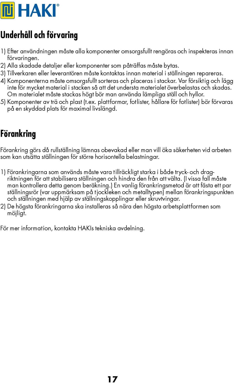 Var försiktig och lägg inte för mycket material i stacken så att det understa materialet överbelastas och skadas. Om materialet måste stackas högt bör man använda lämpliga ställ och hyllor.