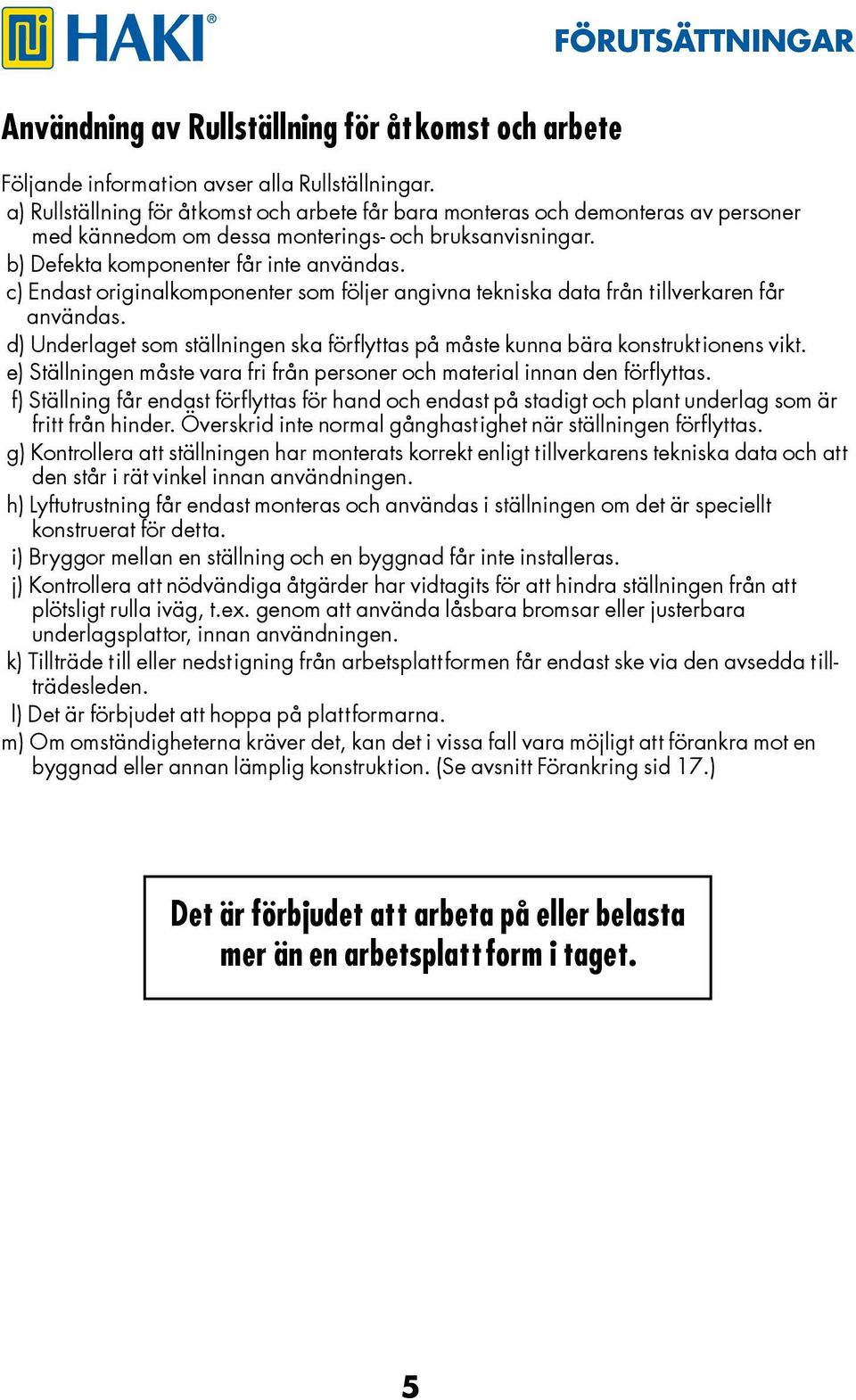 c) Endast originalkomponenter som följer angivna tekniska data från tillverkaren får användas. d) Underlaget som ställningen ska förflyttas på måste kunna bära konstruktionens vikt.