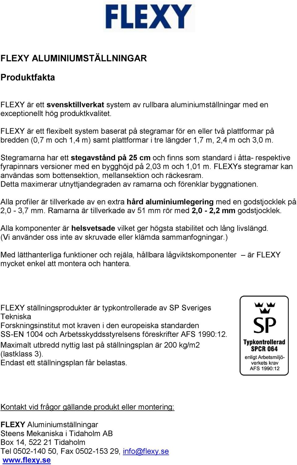 Stegramarna har ett stegavstånd på 25 cm och finns som standard i åtta- respektive fyrapinnars versioner med en bygghöjd på 2,03 m och 1,01 m.