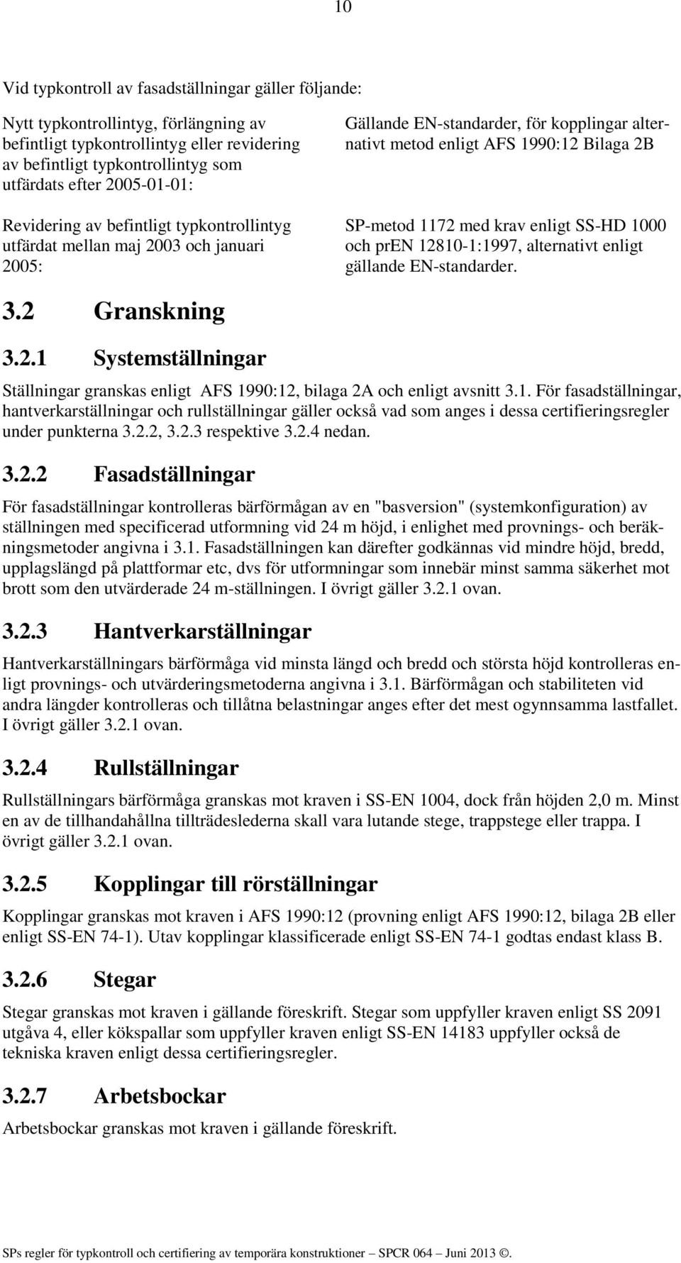 med krav enligt SS-HD 1000 och pren 12810-1:1997, alternativt enligt gällande EN-standarder. 3.2 Granskning 3.2.1 Systemställningar Ställningar granskas enligt AFS 1990:12, bilaga 2A och enligt avsnitt 3.