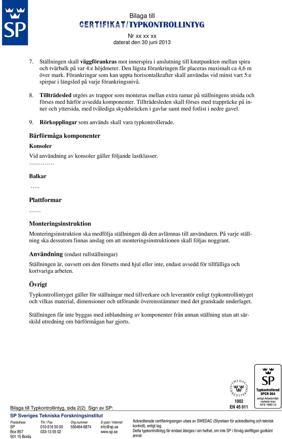 Förankringar som kan uppta horisontalkrafter skall användas vid minst vart 5:e spirpar i längsled på varje förankringsnivå. 8.