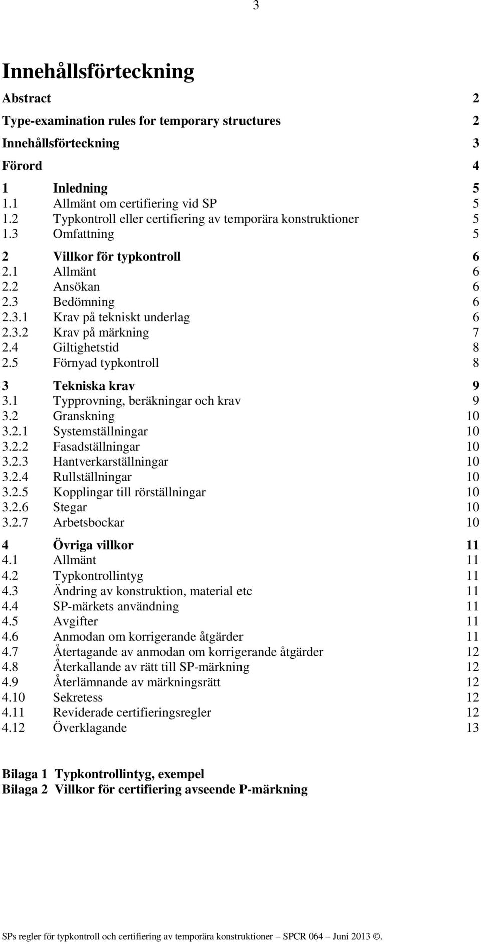 4 Giltighetstid 8 2.5 Förnyad typkontroll 8 3 Tekniska krav 9 3.1 Typprovning, beräkningar och krav 9 3.2 Granskning 10 3.2.1 Systemställningar 10 3.2.2 Fasadställningar 10 3.2.3 Hantverkarställningar 10 3.