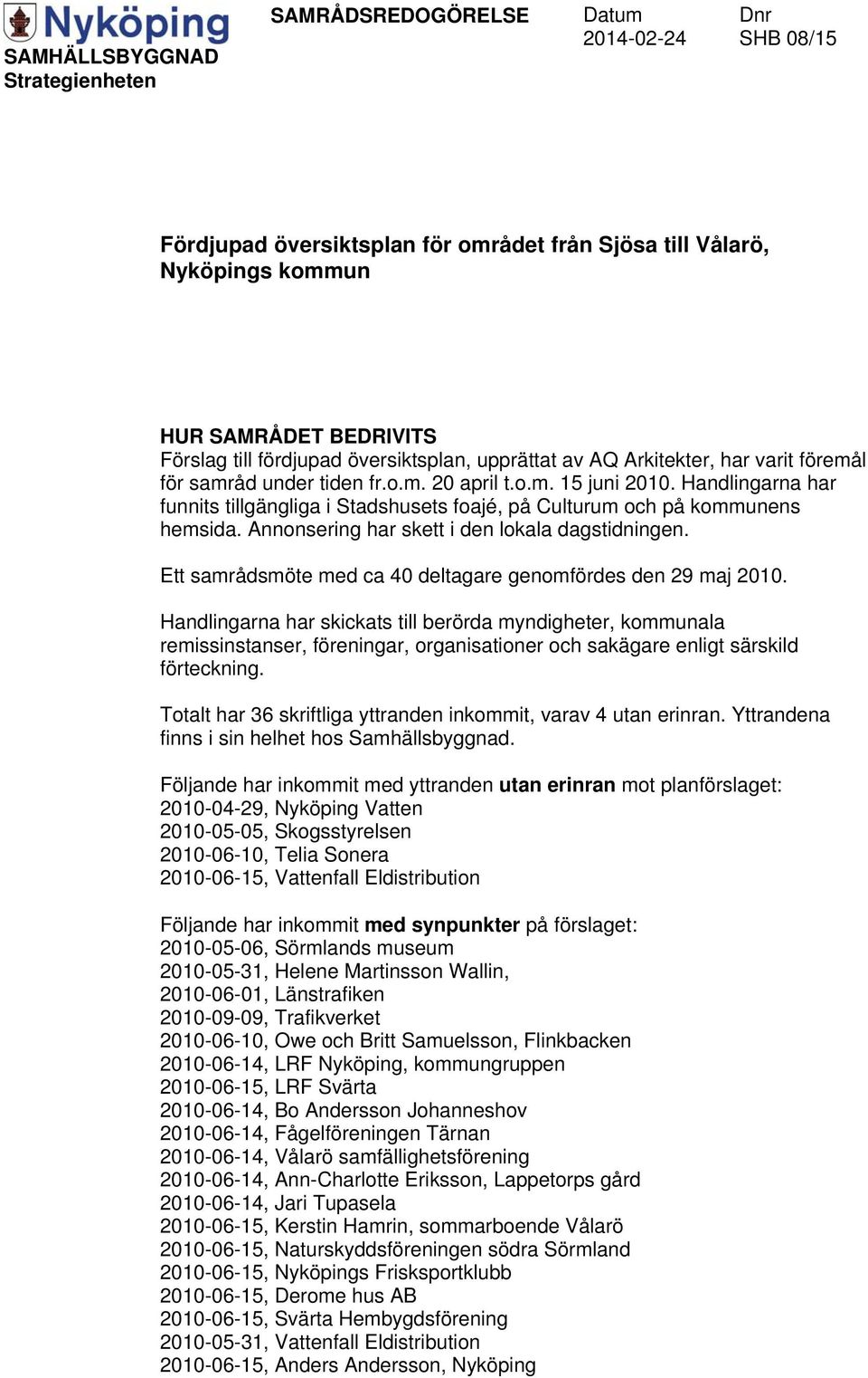 Handlingarna har funnits tillgängliga i Stadshusets foajé, på Culturum och på kommunens hemsida. Annonsering har skett i den lokala dagstidningen.