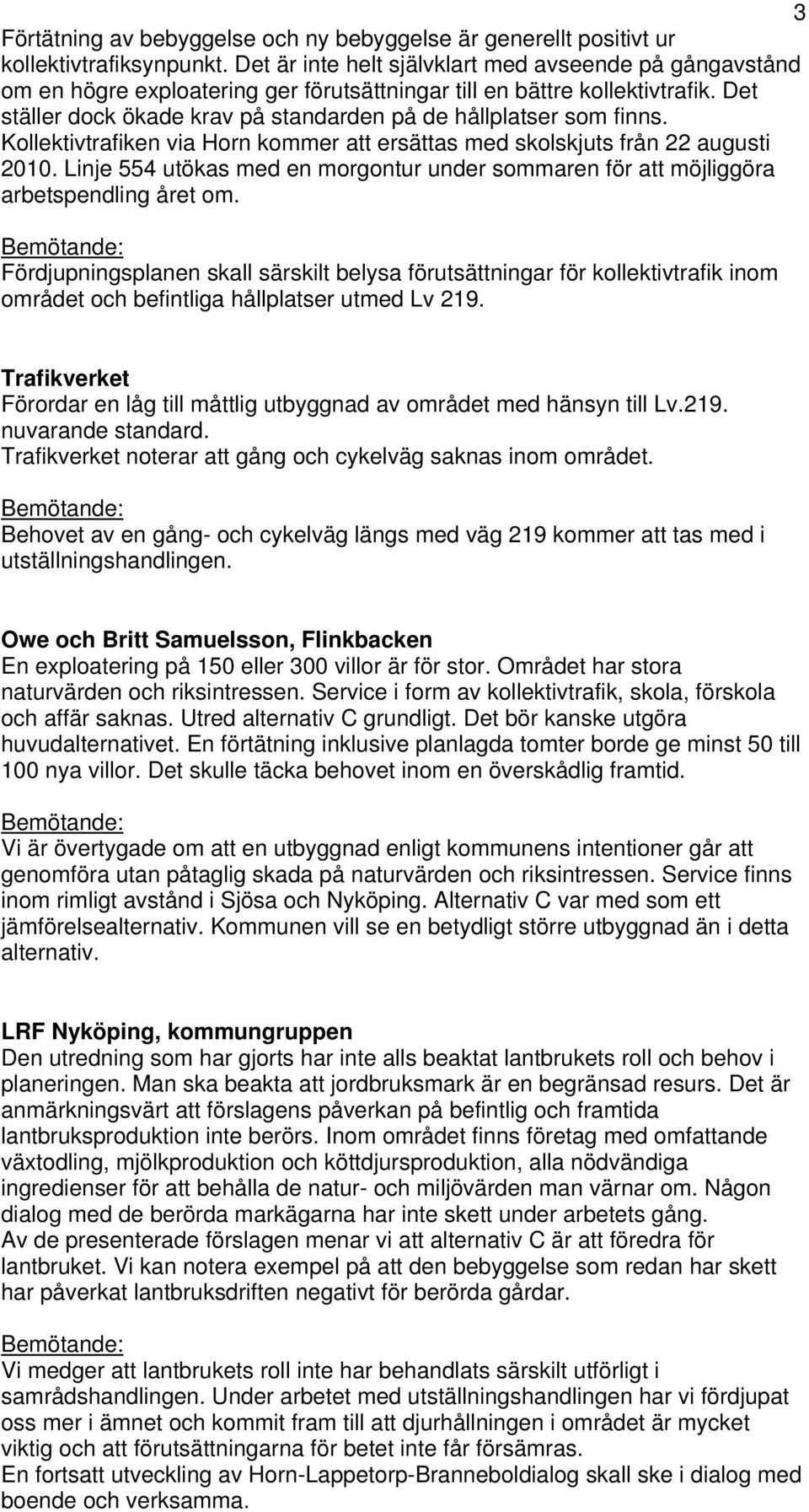 Det ställer dock ökade krav på standarden på de hållplatser som finns. Kollektivtrafiken via Horn kommer att ersättas med skolskjuts från 22 augusti 2010.