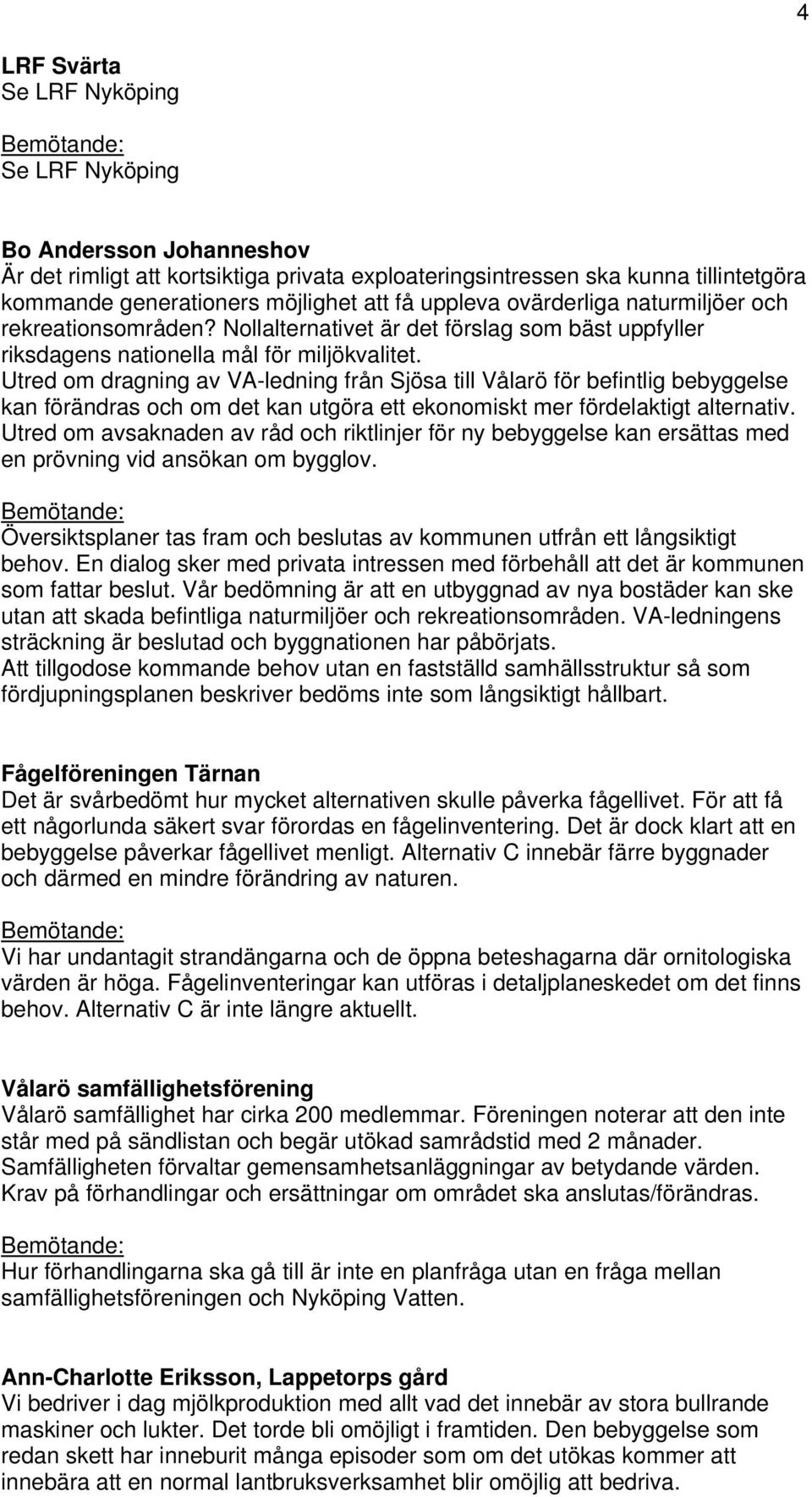 Utred om dragning av VA-ledning från Sjösa till Vålarö för befintlig bebyggelse kan förändras och om det kan utgöra ett ekonomiskt mer fördelaktigt alternativ.