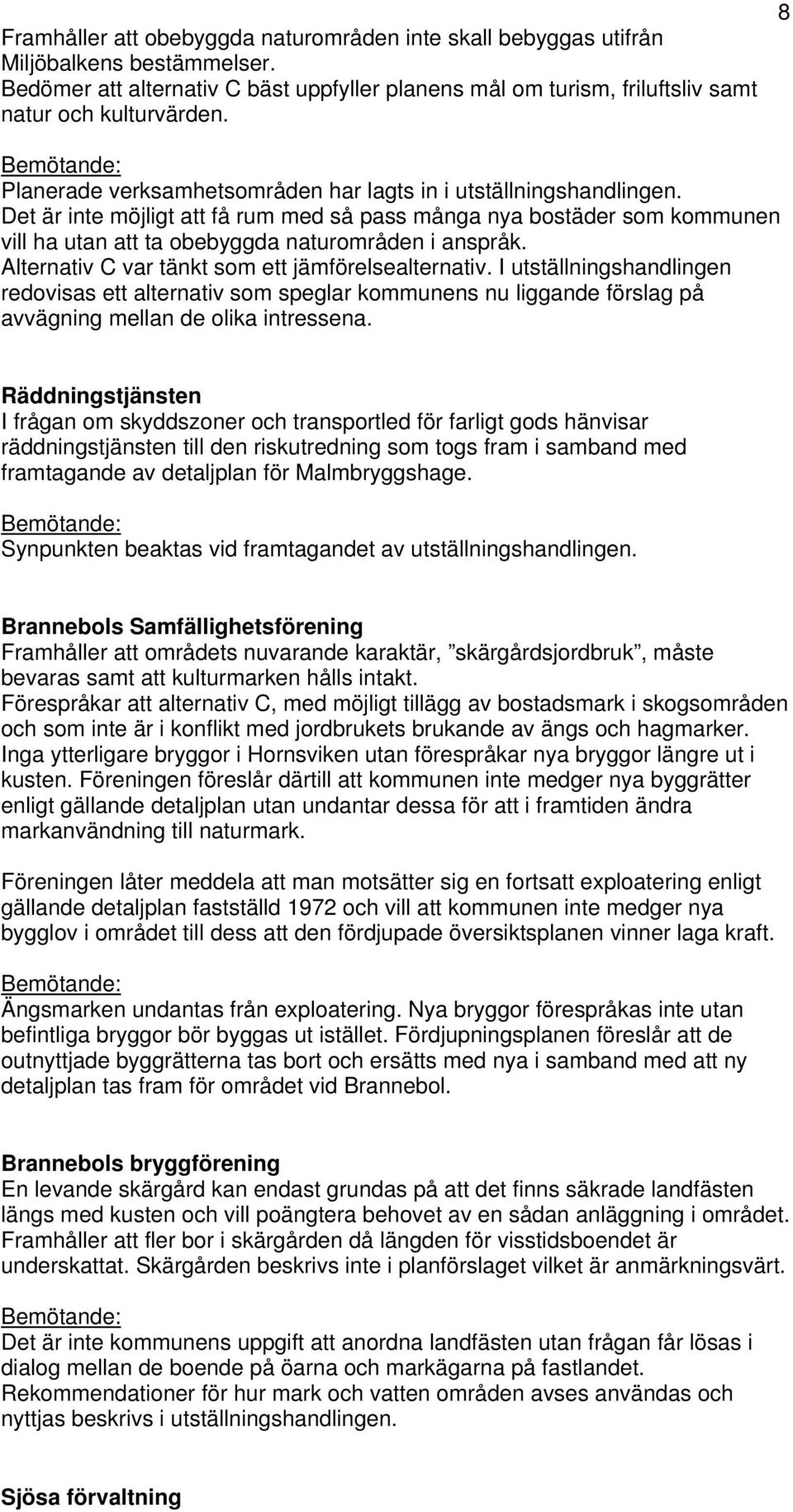 Alternativ C var tänkt som ett jämförelsealternativ. I utställningshandlingen redovisas ett alternativ som speglar kommunens nu liggande förslag på avvägning mellan de olika intressena.