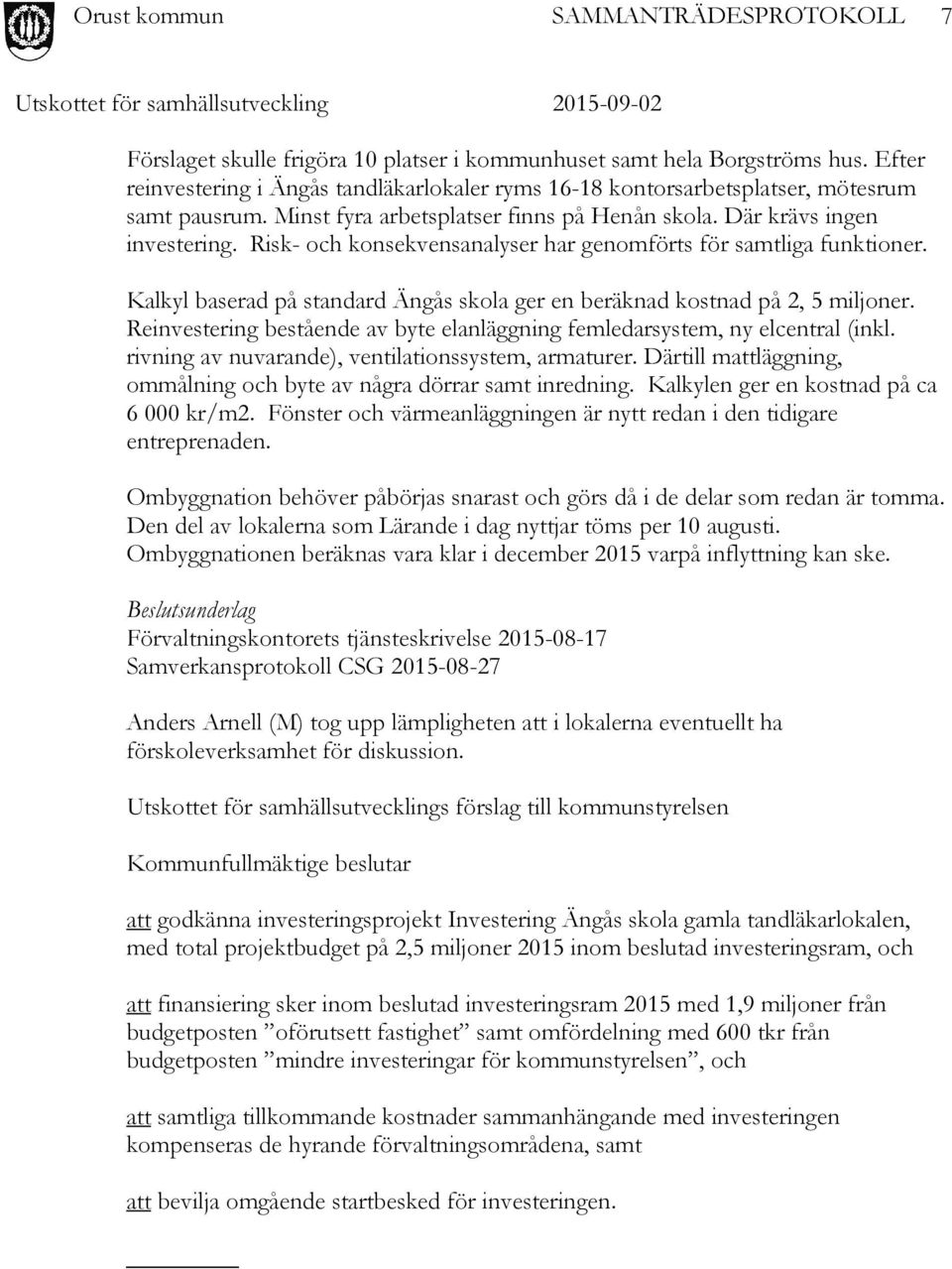 Kalkyl baserad på standard Ängås skola ger en beräknad kostnad på 2, 5 miljoner. Reinvestering bestående av byte elanläggning femledarsystem, ny elcentral (inkl.