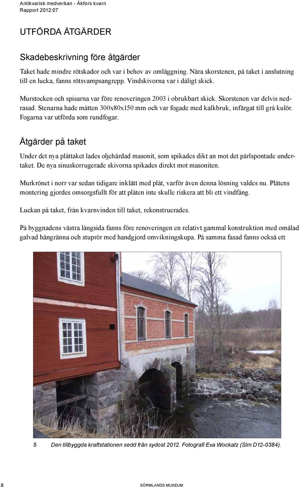 Stenarna hade måtten 300x80x150 mm och var fogade med kalkbruk, infärgat till grå kulör. Fogarna var utförda som rundfogar.