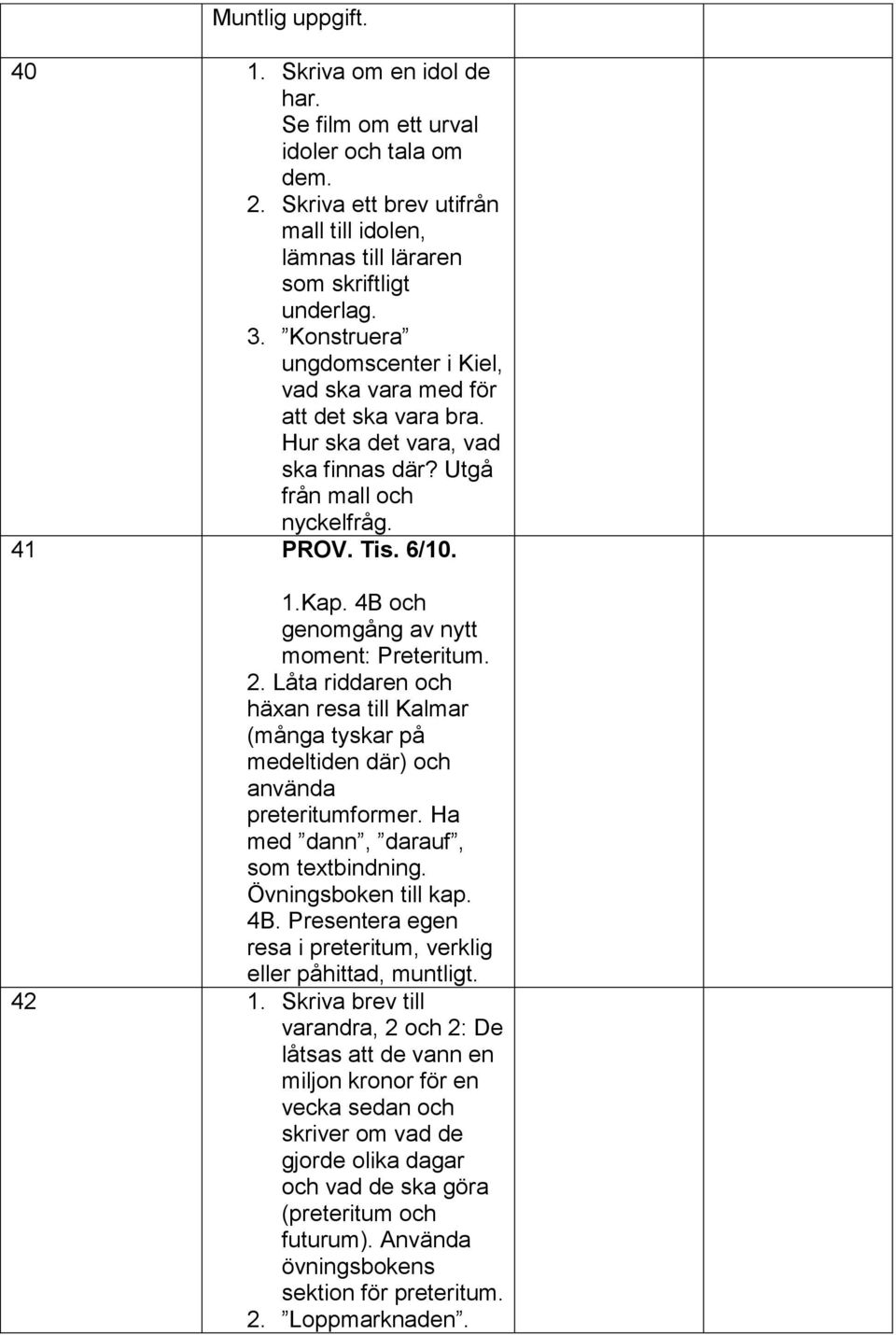 4B och genomgång av nytt moment: Preteritum. 2. Låta riddaren och häxan resa till Kalmar (många tyskar på medeltiden där) och använda preteritumformer. Ha med dann, darauf, som textbindning.