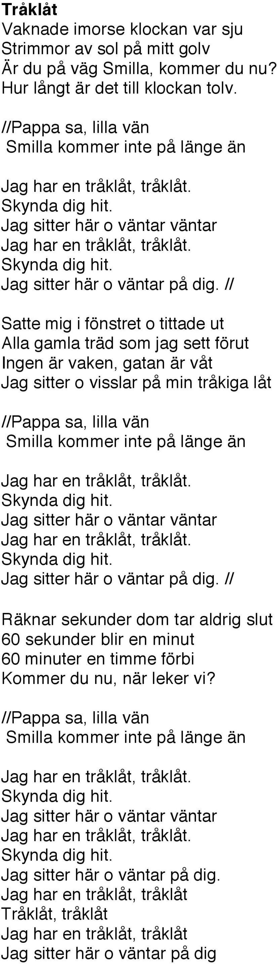 // Satte mig i fönstret o tittade ut Alla gamla träd som jag sett förut Ingen är vaken, gatan är våt Jag sitter o visslar på min tråkiga låt  // Räknar sekunder dom tar aldrig slut 60 sekunder blir