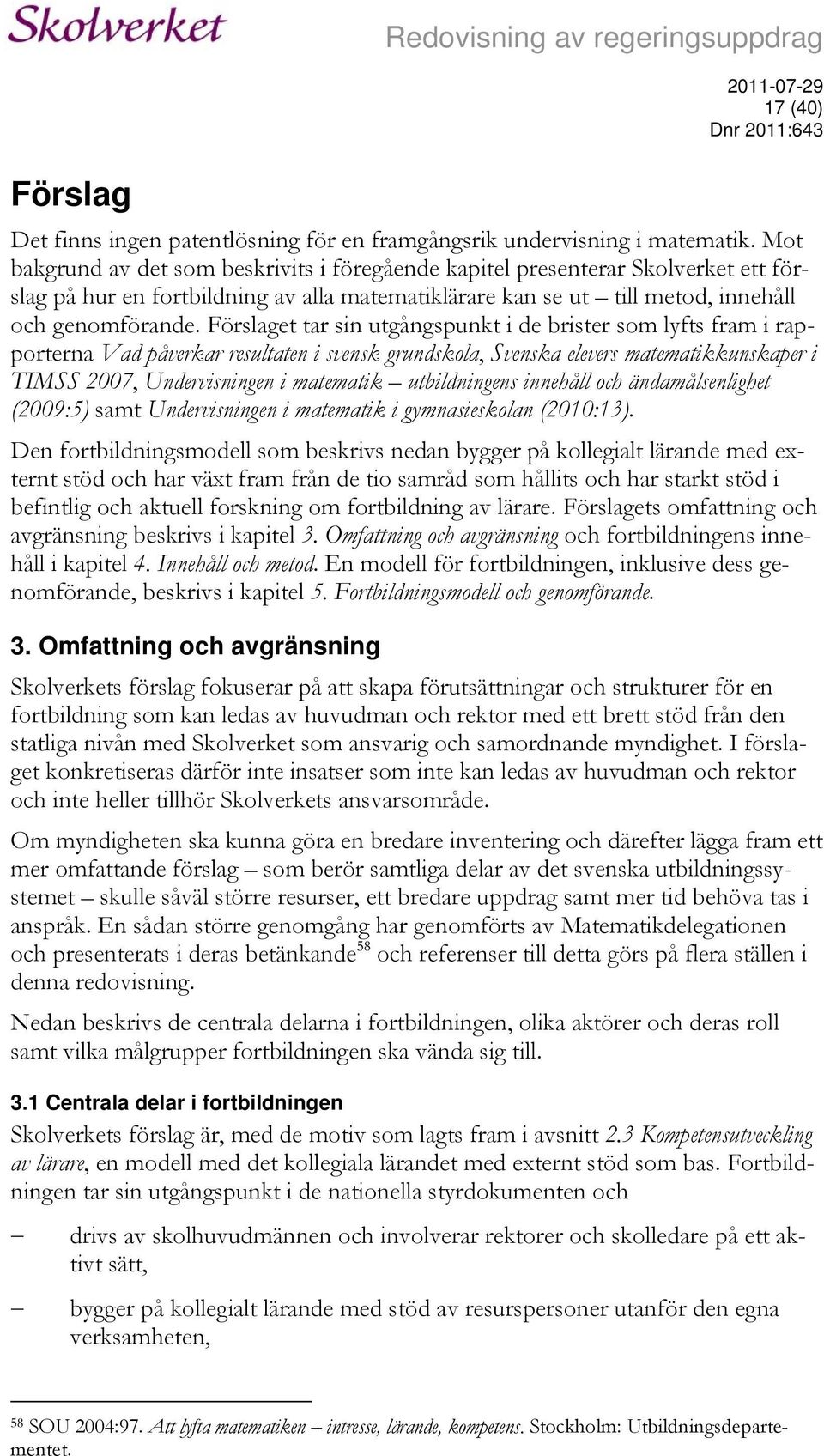 Förslaget tar sin utgångspunkt i de brister som lyfts fram i rapporterna Vad påverkar resultaten i svensk grundskola, Svenska elevers matematikkunskaper i TIMSS 2007, Undervisningen i matematik