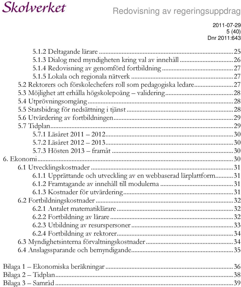 4 Utprövningsomgång...28 5.5 Statsbidrag för nedsättning i tjänst...28 5.6 Utvärdering av fortbildningen...29 5.7 Tidplan...29 5.7.1 Läsåret 2011 2012...30 5.7.2 Läsåret 2012 2013...30 5.7.3 Hösten 2013 framåt.