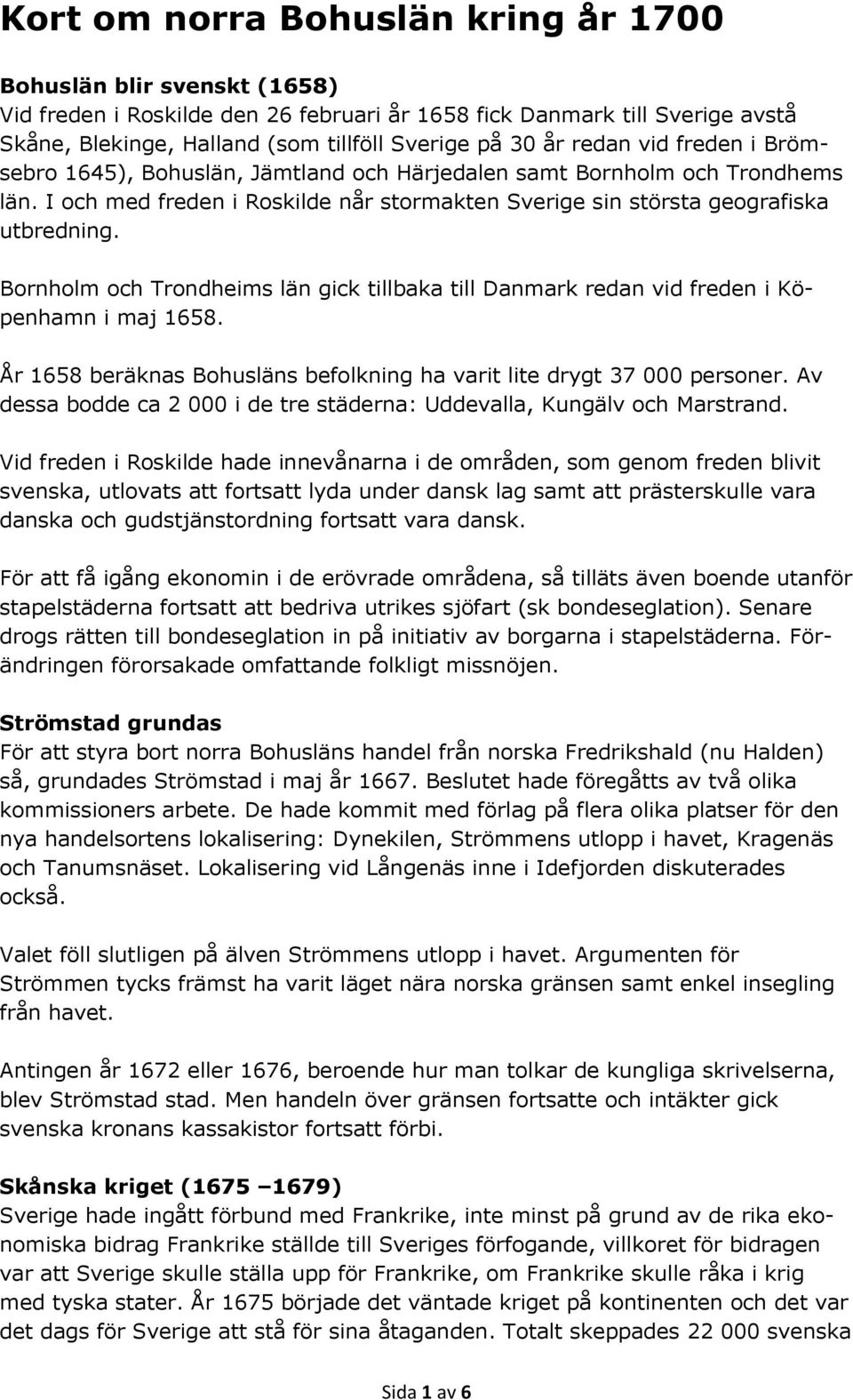 Bornholm och Trondheims län gick tillbaka till Danmark redan vid freden i Köpenhamn i maj 1658. År 1658 beräknas Bohusläns befolkning ha varit lite drygt 37 000 personer.