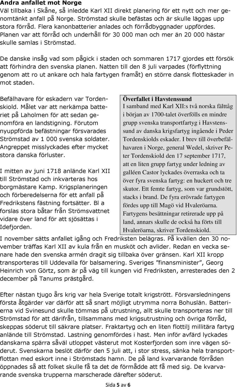 De danske insåg vad som pågick i staden och sommaren 1717 gjordes ett försök att förhindra den svenska planen.