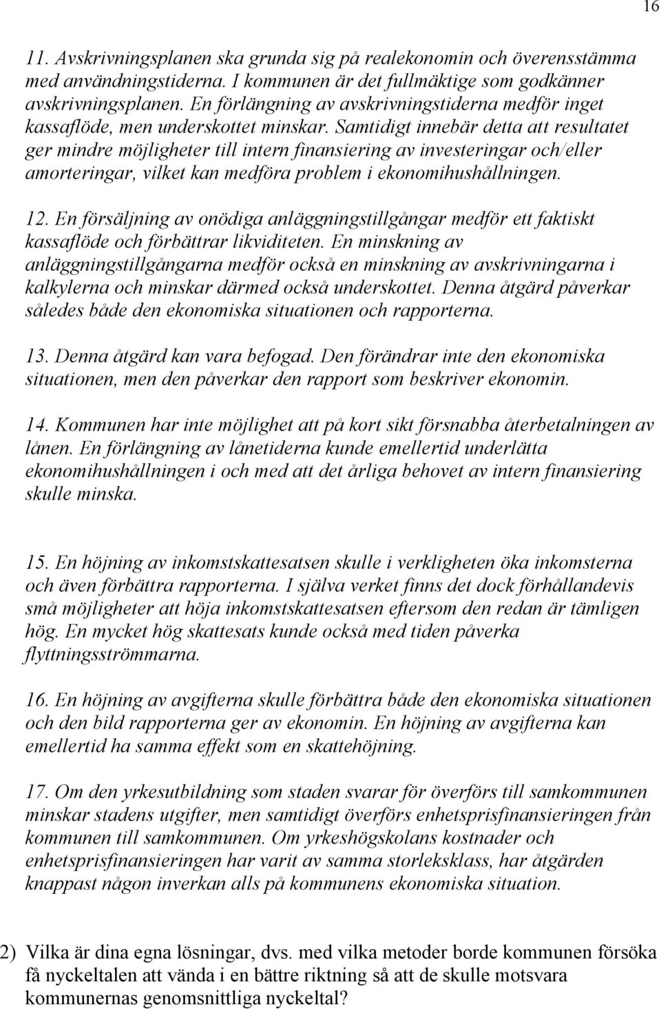 Samtidigt innebär detta att resultatet ger mindre möjligheter till intern finansiering av investeringar och/eller amorteringar, vilket kan medföra problem i ekonomihushållningen. 12.