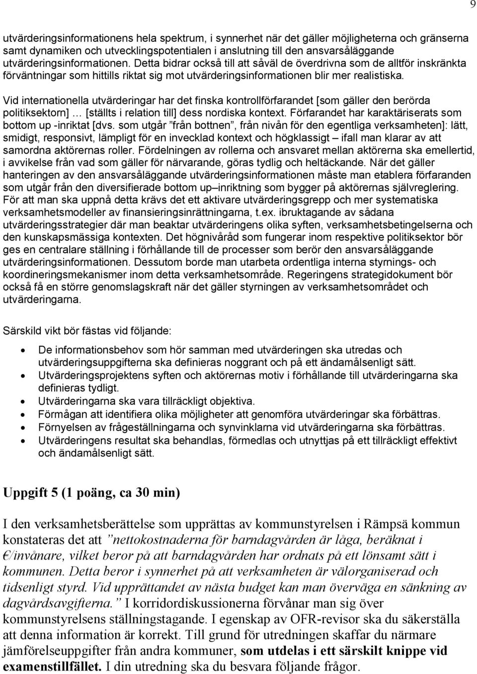 Vid internationella utvärderingar har det finska kontrollförfarandet [som gäller den berörda politiksektorn] [ställts i relation till] dess nordiska kontext.