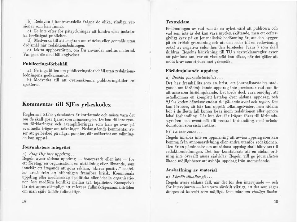 Publiceringsförbehåll a) Ge inga löften om publiceringsförbehåll utan redaktionsledningens godkännande. b) Medverka till att överenskomna publiceringstider respekteras.