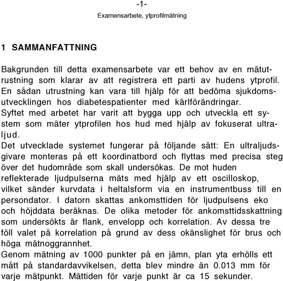 Syftet med arbetet har varit att bygga upp och utveckla ett system som mšter ytprofilen hos hud med hjšlp av fokuserat ultraljud.