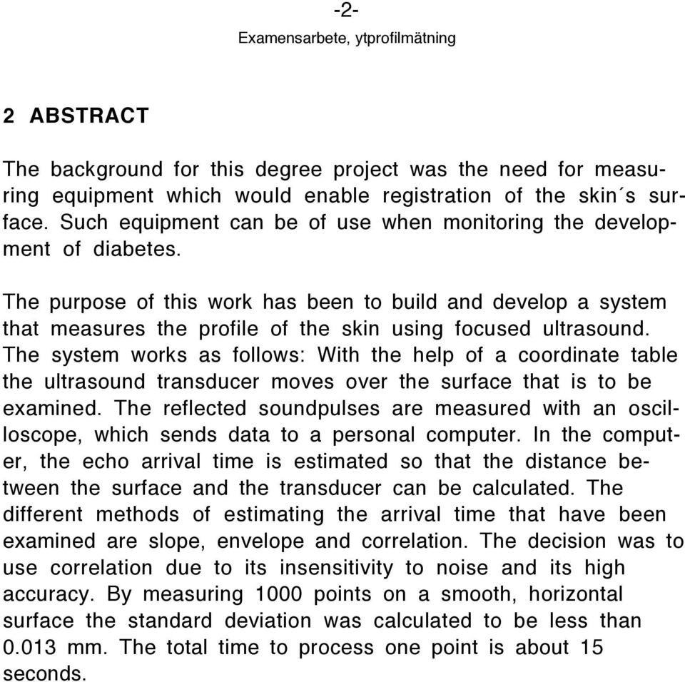 The purpose of this work has been to build and develop a system that measures the profile of the skin using focused ultrasound.