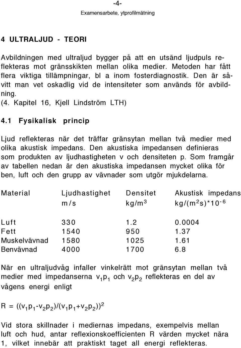 1 Fysikalisk princip Ljud reflekteras nšr det tršffar gršnsytan mellan tvœ medier med olika akustisk impedans. Den akustiska impedansen definieras som produkten av ljudhastigheten v och densiteten p.