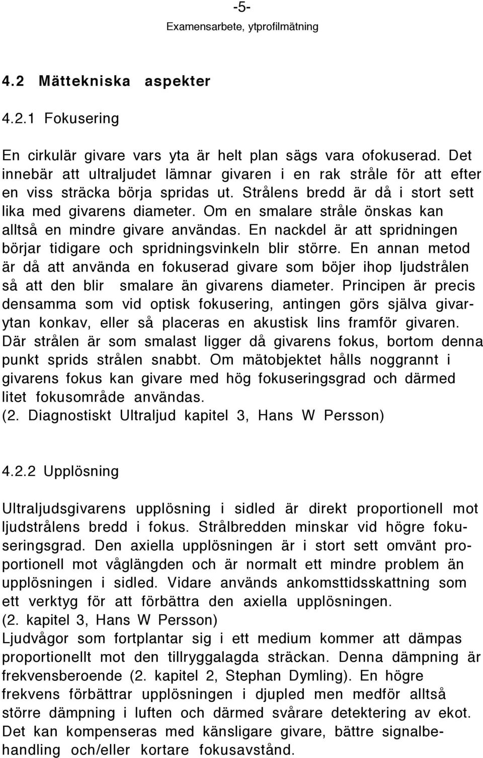 Om en smalare strœle šnskas kan alltsœ en mindre givare anvšndas. En nackdel Šr att spridningen bšrjar tidigare och spridningsvinkeln blir stšrre.
