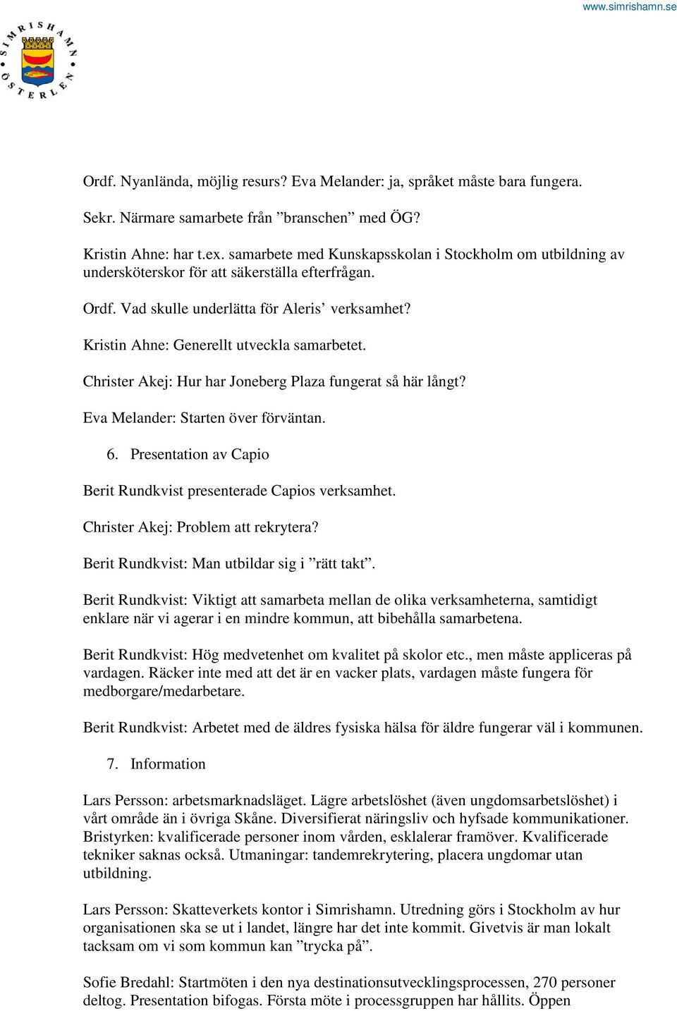 Kristin Ahne: Generellt utveckla samarbetet. Christer Akej: Hur har Joneberg Plaza fungerat så här långt? Eva Melander: Starten över förväntan. 6.