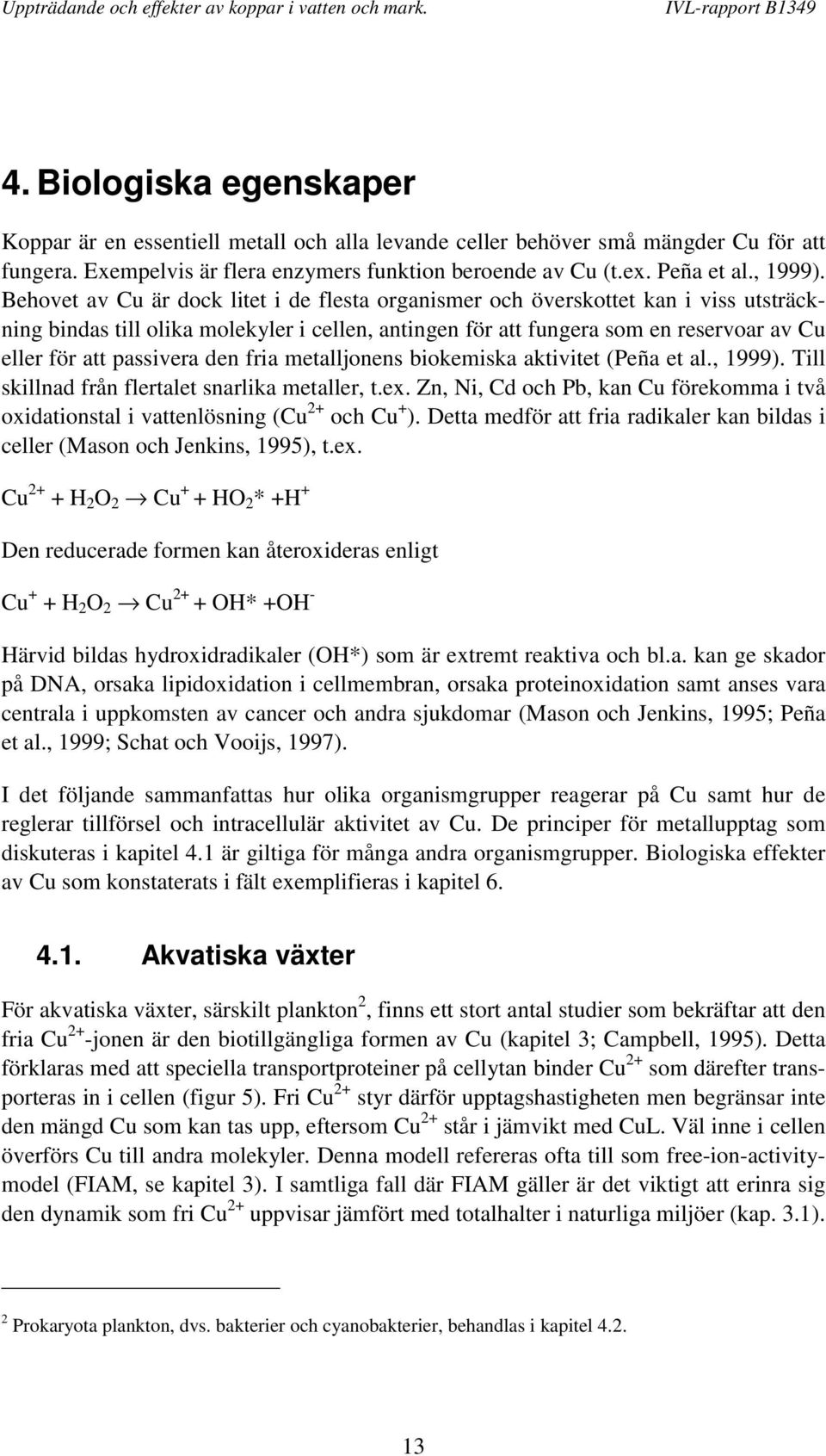 passivera den fria metalljonens biokemiska aktivitet (Peña et al., 1999). Till skillnad från flertalet snarlika metaller, t.ex.