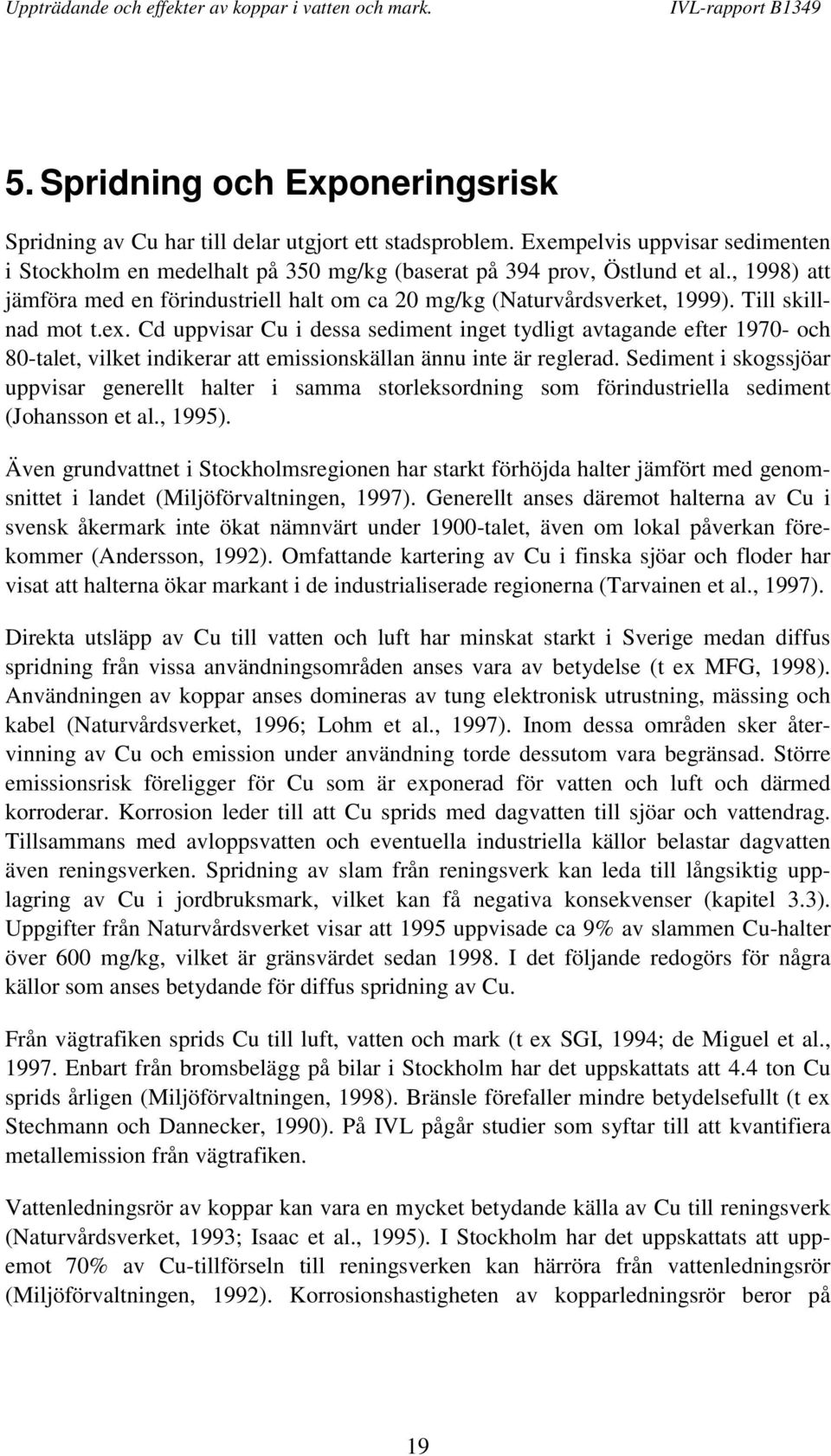 Cd uppvisar Cu i dessa sediment inget tydligt avtagande efter 1970- och 80-talet, vilket indikerar att emissionskällan ännu inte är reglerad.