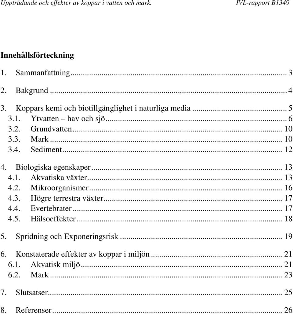 .. 16 4.3. Högre terrestra växter... 17 4.4. Evertebrater... 17 4.5. Hälsoeffekter... 18 5. Spridning och Exponeringsrisk... 19 6.