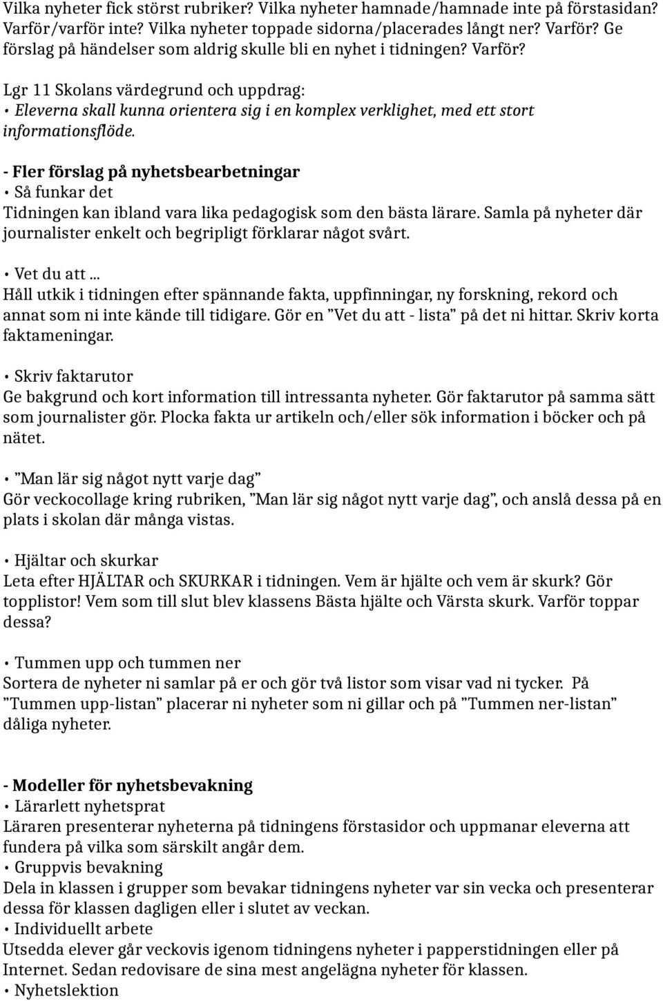 - Fler förslag på nyhetsbearbetningar Så funkar det Tidningen kan ibland vara lika pedagogisk som den bästa lärare. Samla på nyheter där journalister enkelt och begripligt förklarar något svårt.