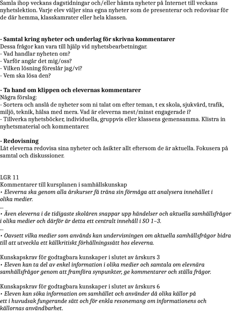 - Samtal kring nyheter och underlag för skrivna kommentarer Dessa frågor kan vara till hjälp vid nyhetsbearbetningar. - Vad handlar nyheten om? - Varför angår det mig/oss?