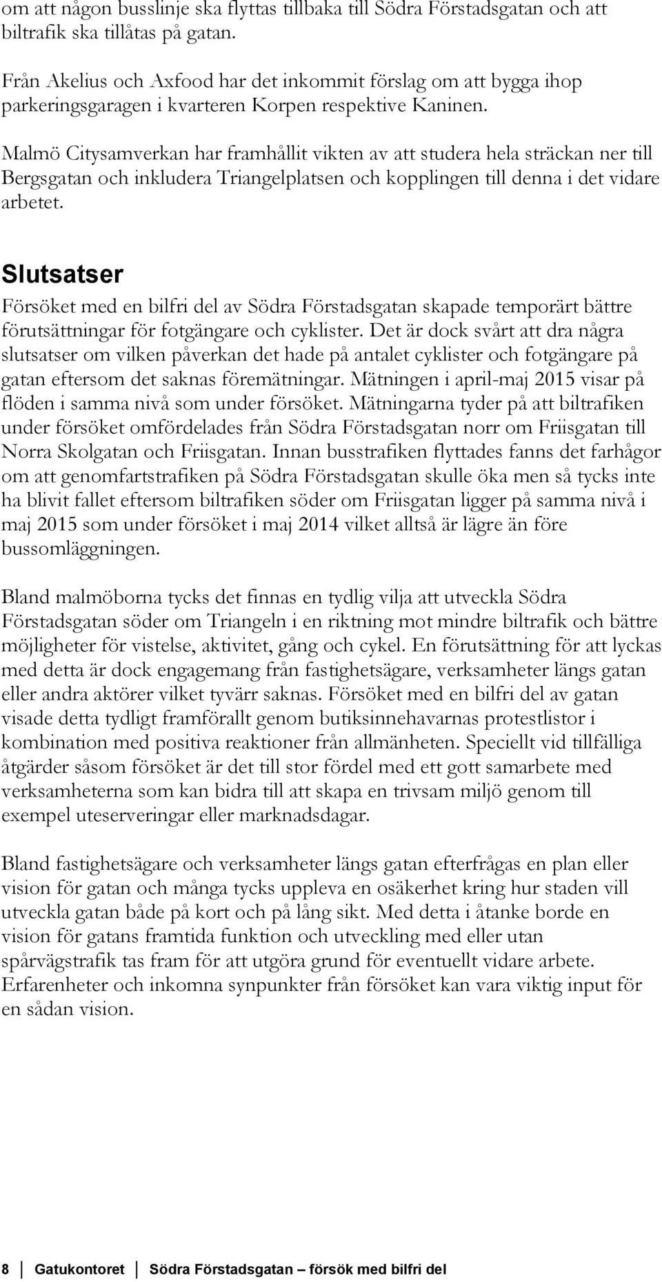 Malmö Citysamverkan har framhållit vikten av att studera hela sträckan ner till Bergsgatan och inkludera Triangelplatsen och kopplingen till denna i det vidare arbetet.