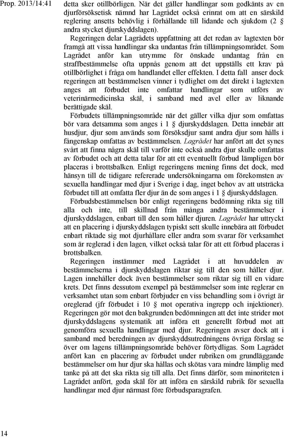 djurskyddslagen). Regeringen delar Lagrådets uppfattning att det redan av lagtexten bör framgå att vissa handlingar ska undantas från tillämpningsområdet.