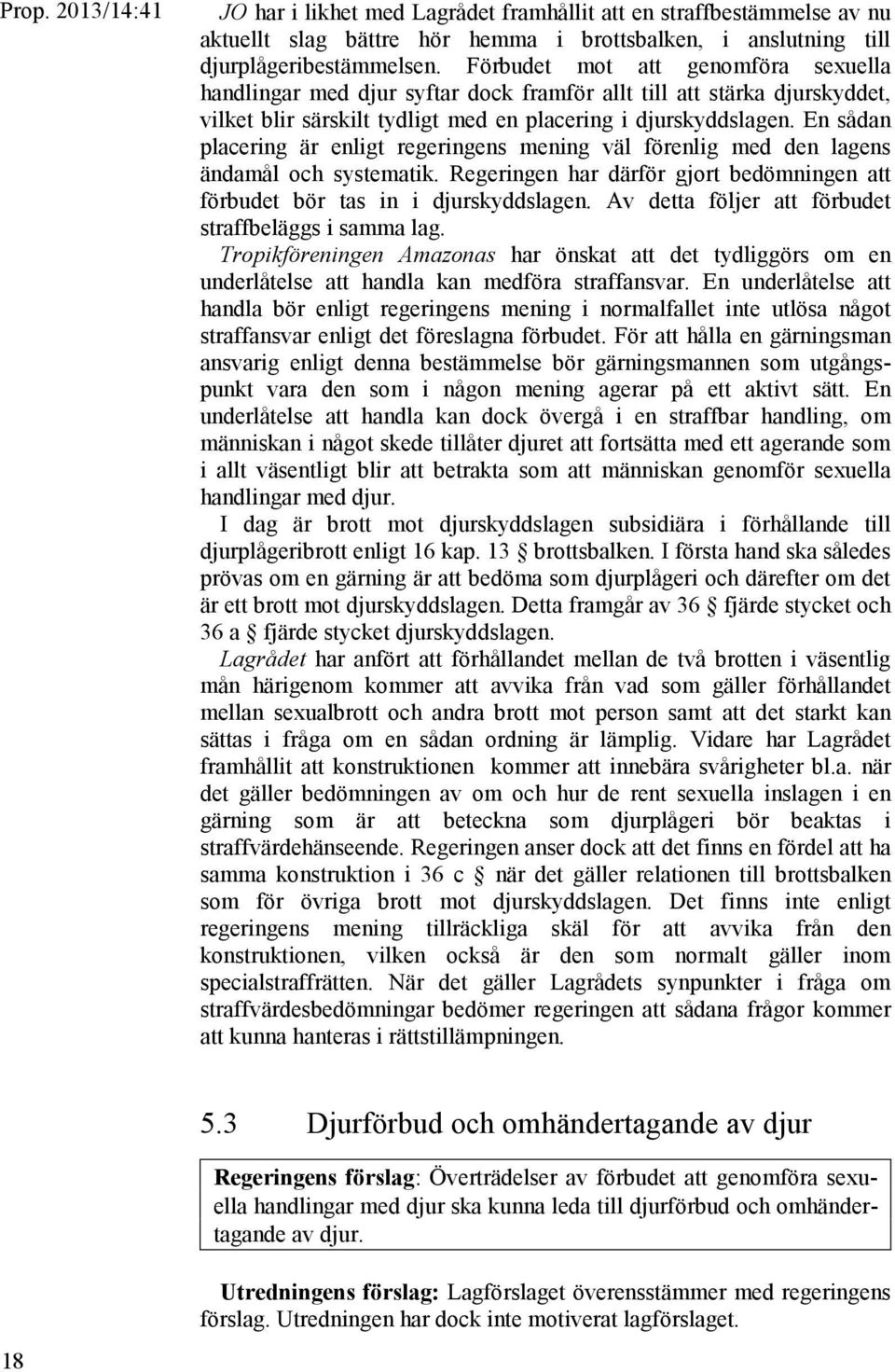 En sådan placering är enligt regeringens mening väl förenlig med den lagens ändamål och systematik. Regeringen har därför gjort bedömningen att förbudet bör tas in i djurskyddslagen.