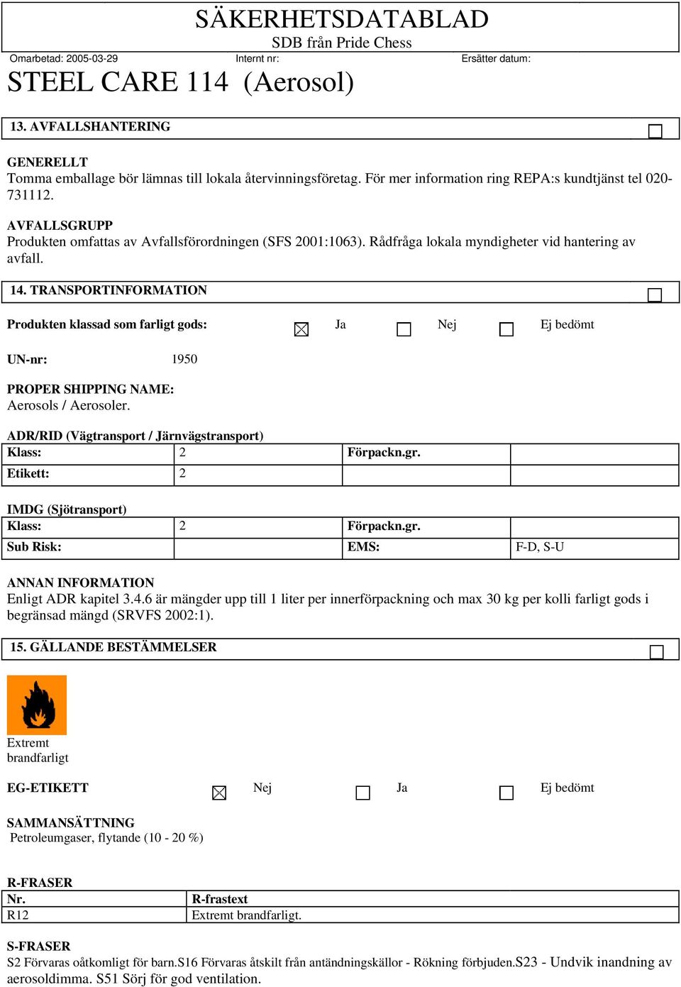 TRANSPORT Produkten klassad som farligt gods: Ja Nej Ej bedömt UN-nr: 1950 PROPER SHIPPING NAME: Aerosols / Aerosoler. ADR/RID (Vägtransport / Järnvägstransport) Klass: 2 Förpackn.gr.