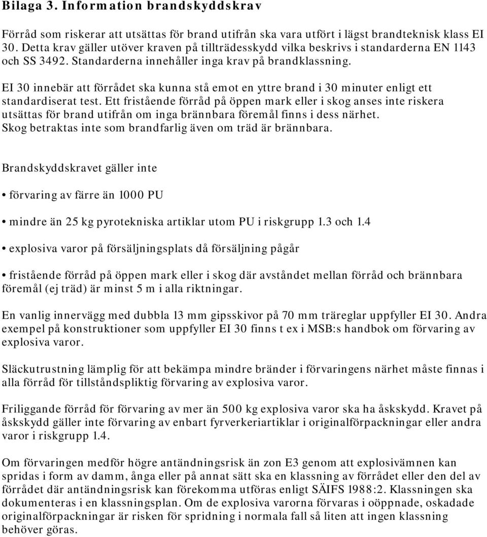 EI 30 innebär att förrådet ska kunna stå emot en yttre brand i 30 minuter enligt ett standardiserat test.