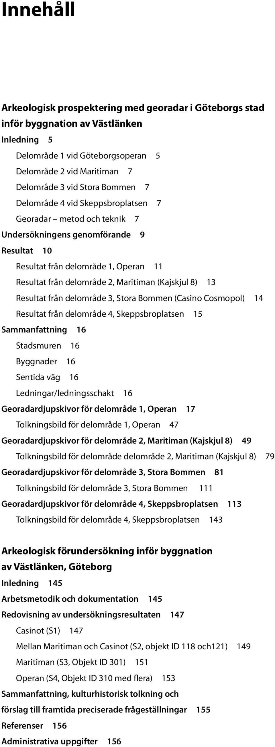 från deområde 3, Stora Bommen (Casino Cosmopo) 14 Resutat från deområde 4, Skeppsbropatsen 15 Sammanfattning 16 Stadsmuren 16 Byggnader 16 Sentida väg 16 Ledningar/edningsschakt 16 Georadardjupskivor