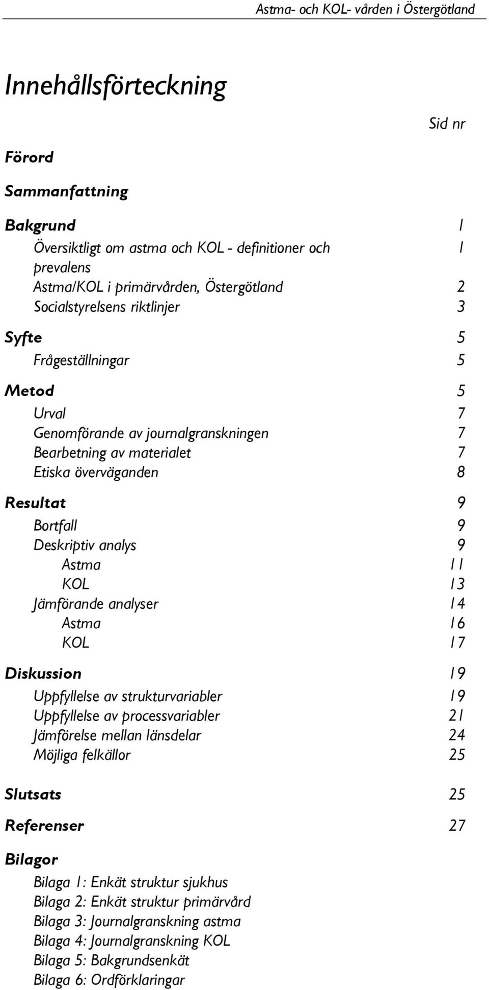 Jämförande analyser 14 Astma 16 KOL 17 Diskussion 19 Uppfyllelse av strukturvariabler 19 Uppfyllelse av processvariabler 21 Jämförelse mellan länsdelar 24 Möjliga felkällor 25 Slutsats 25