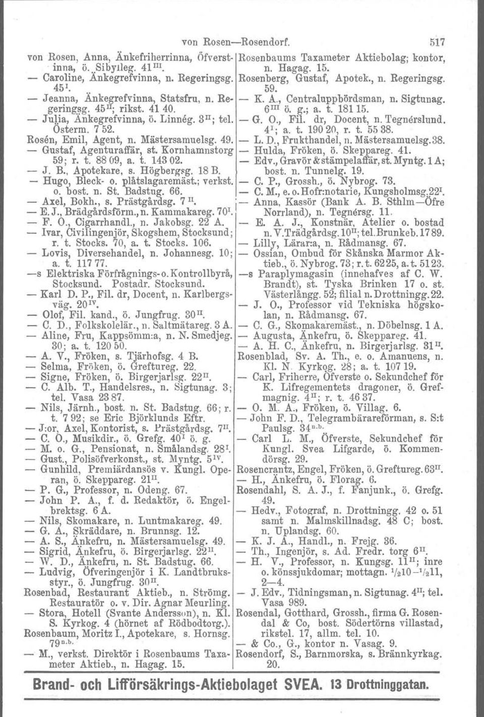 - Julia, Ankegrefvinna, ö. Linneg. 3 II ; tel. - G. O., Fil. dr, Docent, n. 'I'egnörslund. Osterm. 7 52. 4'; a. t. 19020, r. t. 5538. Rosen, Emil, Agent, n. Mästersamuelsg. 49. - L. D., Frukthandel, n.