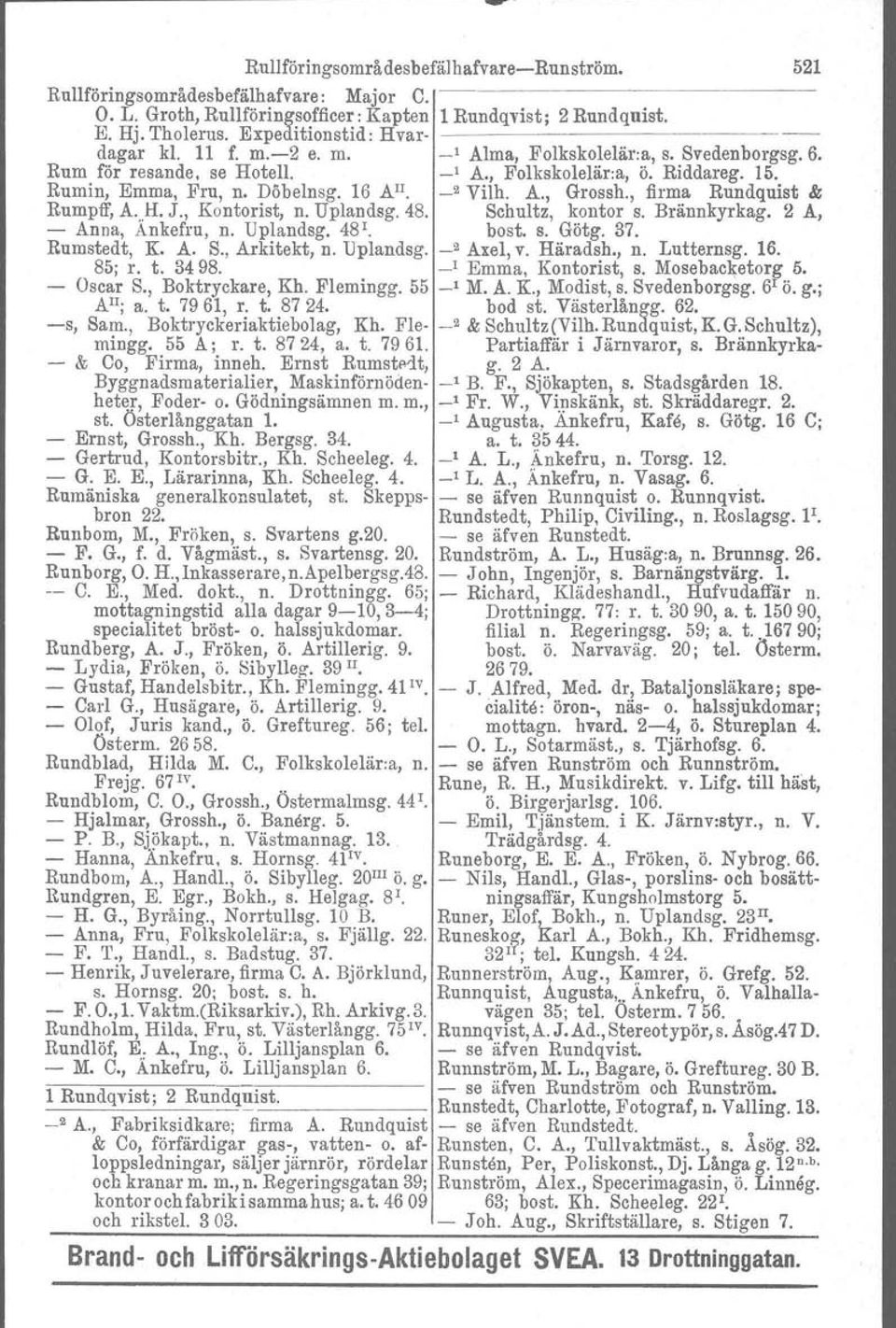 16 Al!. _2 Vilh. A., Grossh., firma Rundquist & Rumpff, A. H. J., Kontorist, n. Uplandsg. 48. Schultz, kontor s. Brännkyrkag. 2 A, - Anna, Änkefru, n. Uplandsg. 48 1. best, s. Götg. 37. Rumstedt, K.