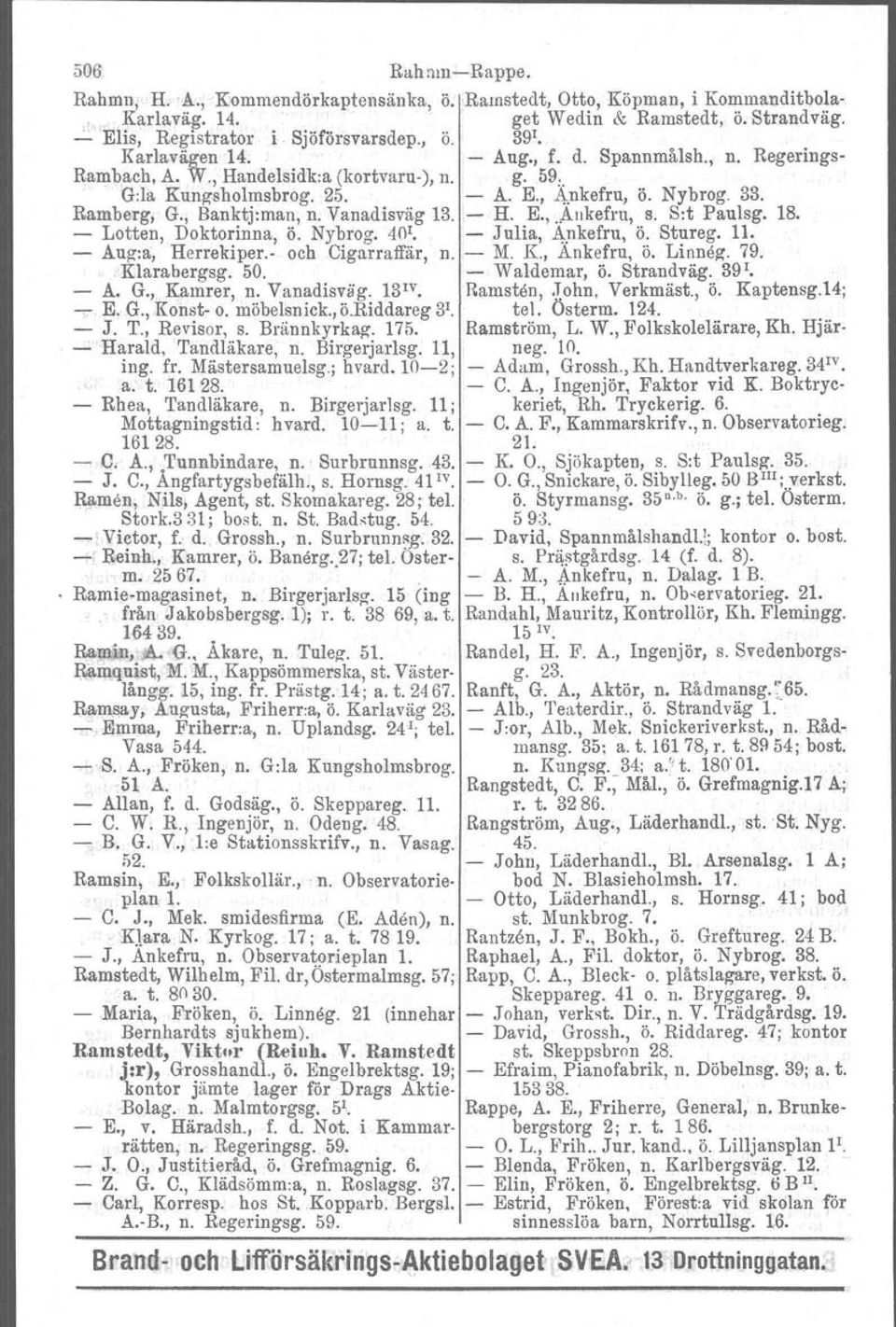 man, n. Vanadisväg 13. - H. E.,..Ankefru, s. S:t Paulsg. 18. - Lotten, Doktorinna, ö. Nybrog. 40 1.. - Julia, Ankefru, ö. Stureg. 11. - Aug-:a, Herrekiper.- och Clgarraffär, n. - M. K, Ankefru, ö.