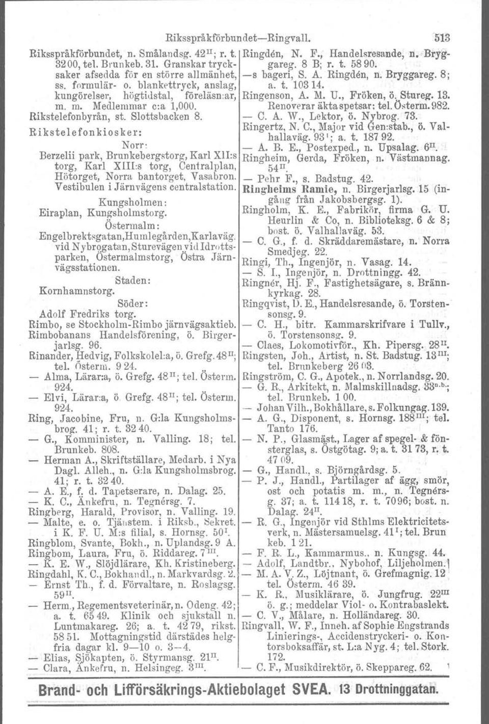 , Fröken, Ö" Stnreg, 13. m. m. Medlemmar c:a 1,000. Renoverar äkta spetsar; tel. Östorm. 982. Rikstelefonbyrån, st. Slottsbacken 8. - C. A. W., Lektor, Ö. Nybrog. 73.' Rikstelefonkiosker: Ringertz, N.