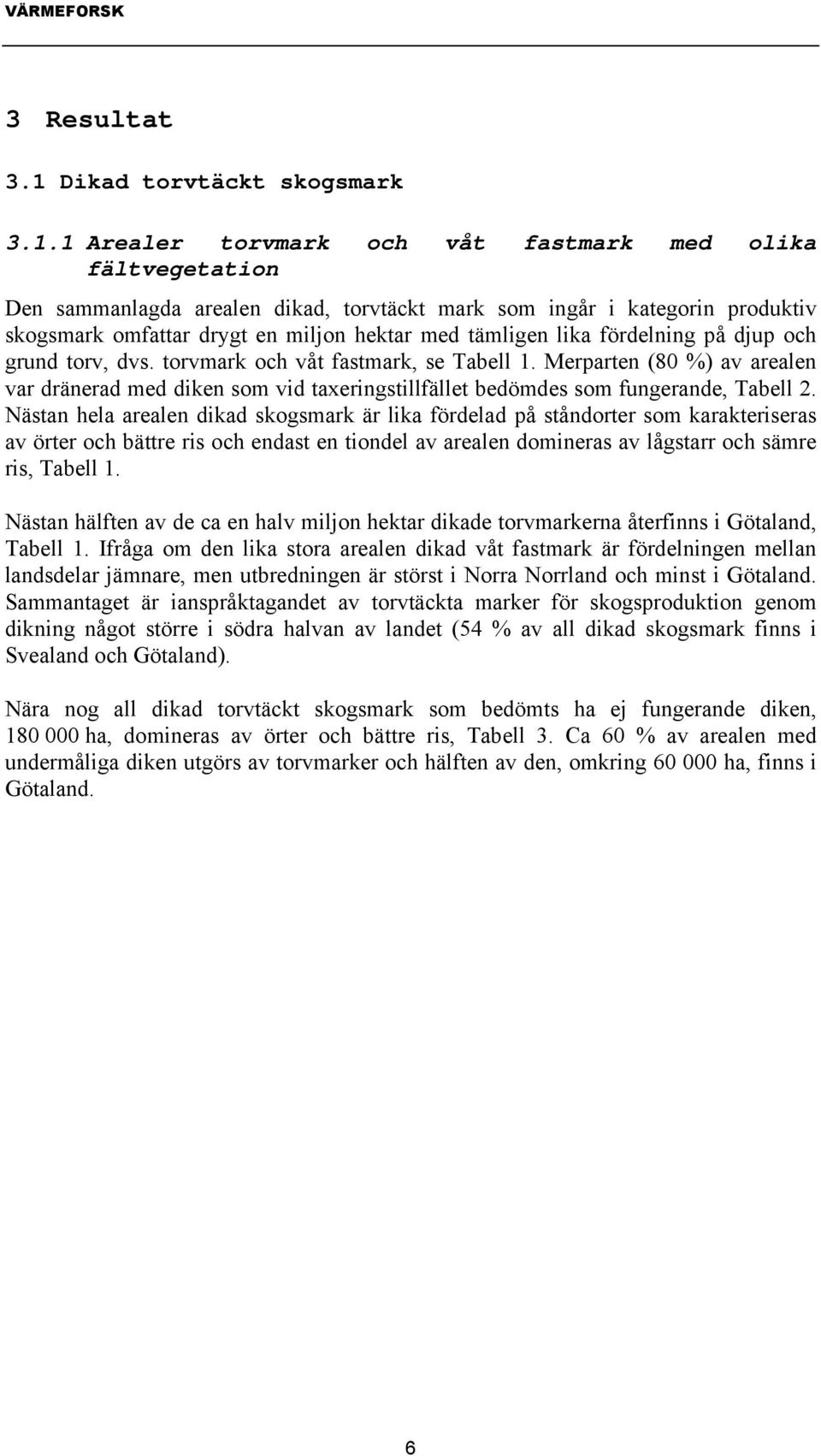 1 Arealer torvmark och våt fastmark med olika fältvegetation Den sammanlagda arealen dikad, torvtäckt mark som ingår i kategorin produktiv skogsmark omfattar drygt en miljon hektar med tämligen lika