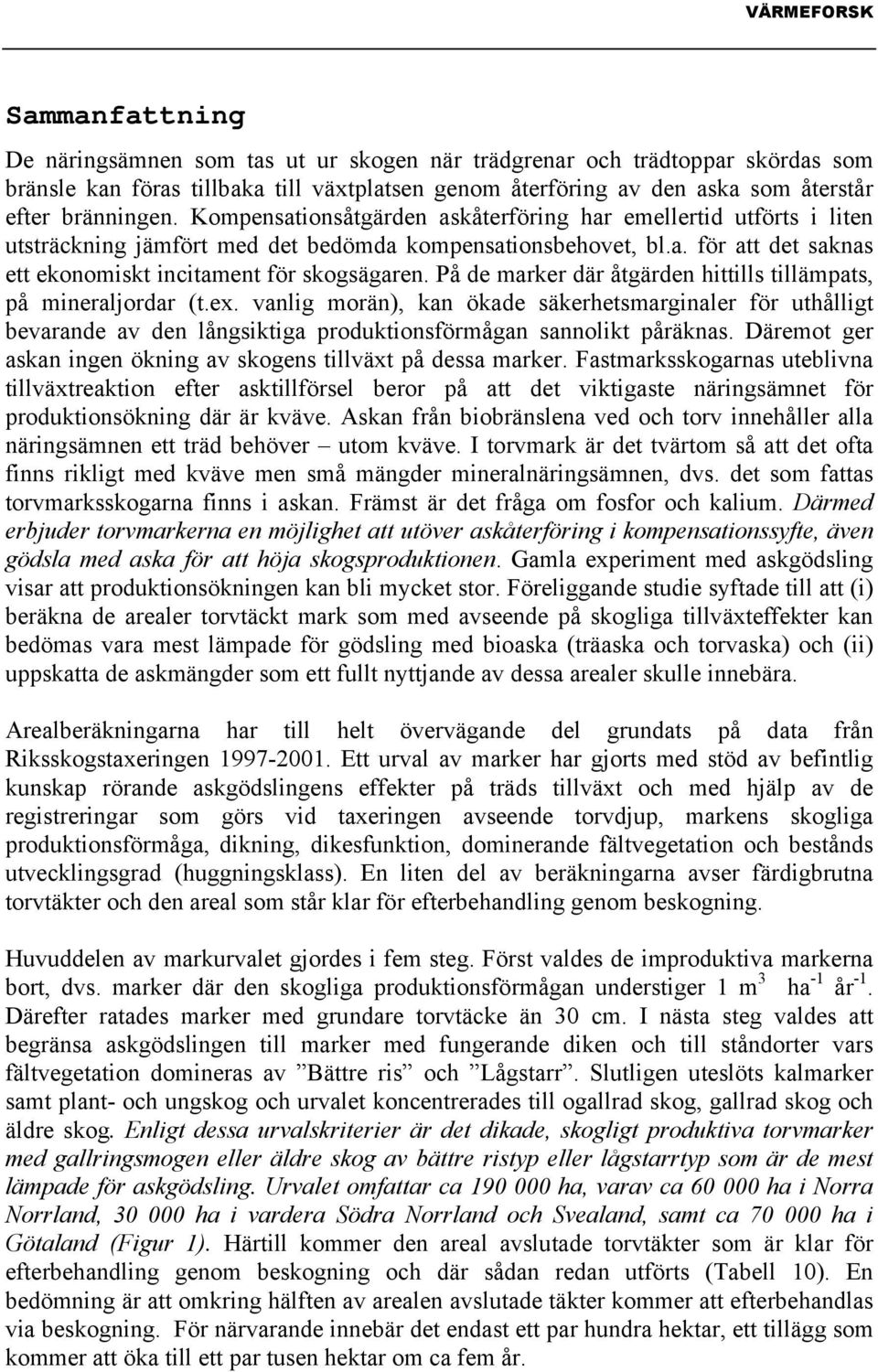 På de marker där åtgärden hittills tillämpats, på mineraljordar (t.ex. vanlig morän), kan ökade säkerhetsmarginaler för uthålligt bevarande av den långsiktiga produktionsförmågan sannolikt påräknas.